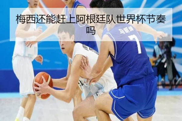 梅西还能赶上阿根廷队世界杯节奏吗
