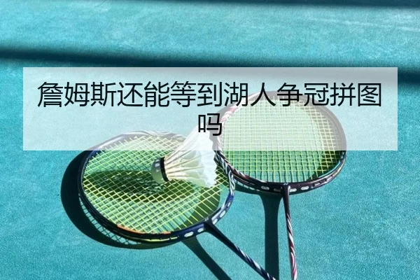 詹姆斯还能等到湖人争冠拼图吗