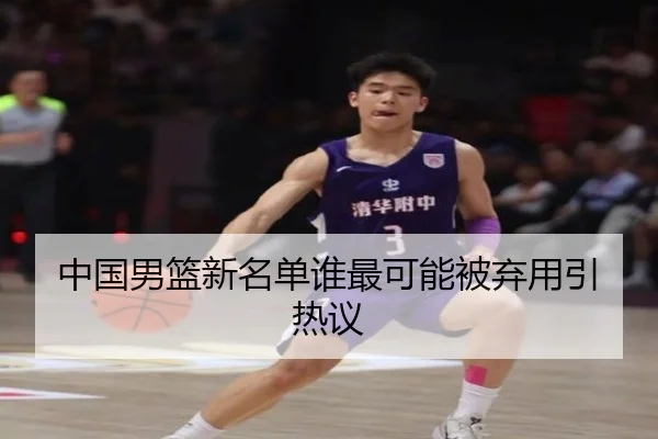 中国男篮新名单谁最可能被弃用引热议